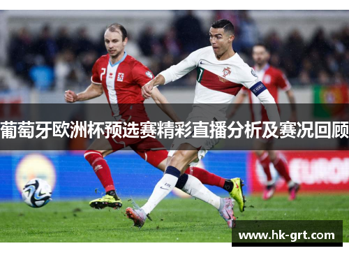 葡萄牙欧洲杯预选赛精彩直播分析及赛况回顾