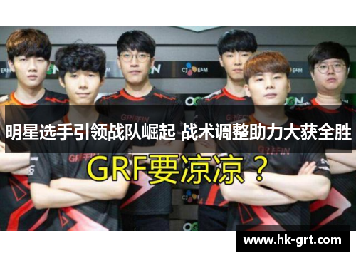 明星选手引领战队崛起 战术调整助力大获全胜