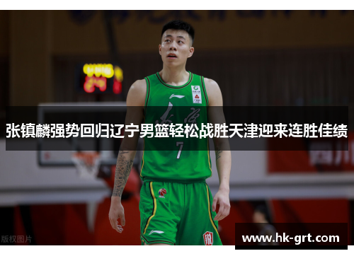 张镇麟强势回归辽宁男篮轻松战胜天津迎来连胜佳绩