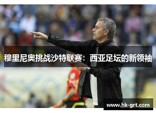 穆里尼奥挑战沙特联赛：西亚足坛的新领袖
