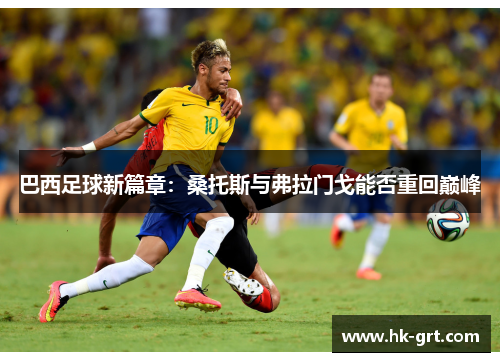 巴西足球新篇章：桑托斯与弗拉门戈能否重回巅峰