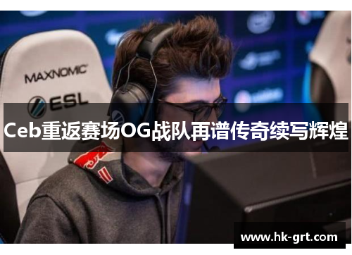 Ceb重返赛场OG战队再谱传奇续写辉煌