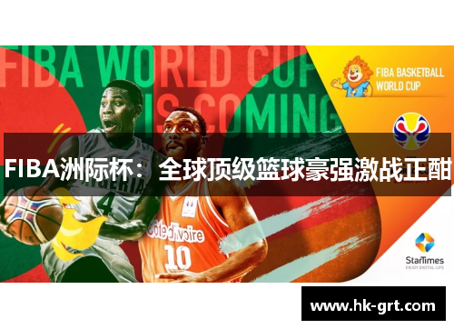 FIBA洲际杯：全球顶级篮球豪强激战正酣