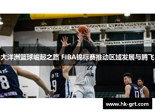 大洋洲篮球崛起之路 FIBA锦标赛推动区域发展与腾飞