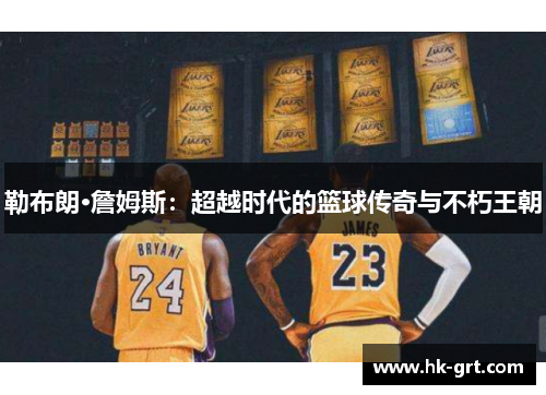 勒布朗·詹姆斯：超越时代的篮球传奇与不朽王朝