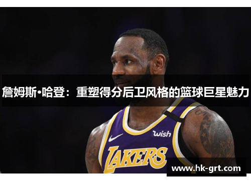詹姆斯·哈登：重塑得分后卫风格的篮球巨星魅力