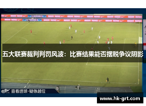 五大联赛裁判判罚风波：比赛结果能否摆脱争议阴影