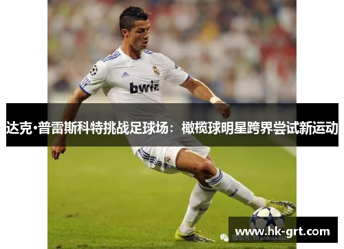 达克·普雷斯科特挑战足球场：橄榄球明星跨界尝试新运动