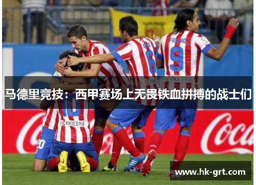 马德里竞技：西甲赛场上无畏铁血拼搏的战士们
