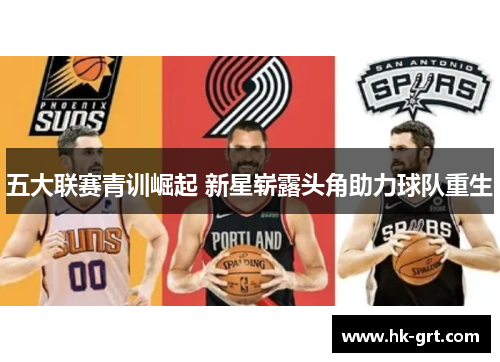 五大联赛青训崛起 新星崭露头角助力球队重生
