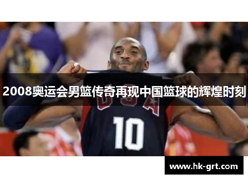 2008奥运会男篮传奇再现中国篮球的辉煌时刻