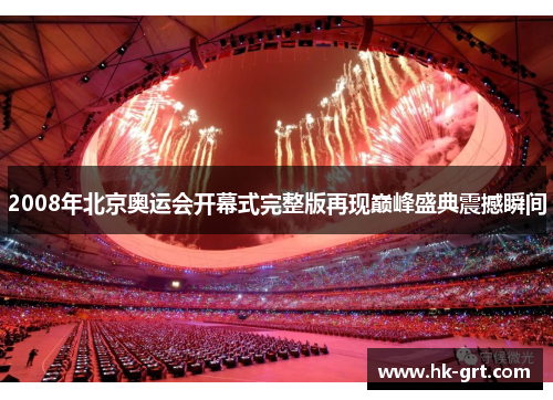 2008年北京奥运会开幕式完整版再现巅峰盛典震撼瞬间